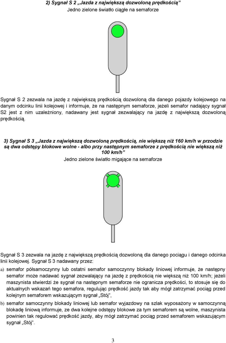 3) Sygnał S 3 Jazda z największą dozwoloną prędkością, nie większą niż 160 km/h w przodzie są dwa odstępy blokowe wolne - albo przy następnym semaforze z prędkością nie większą niż 100 km/h Jedno