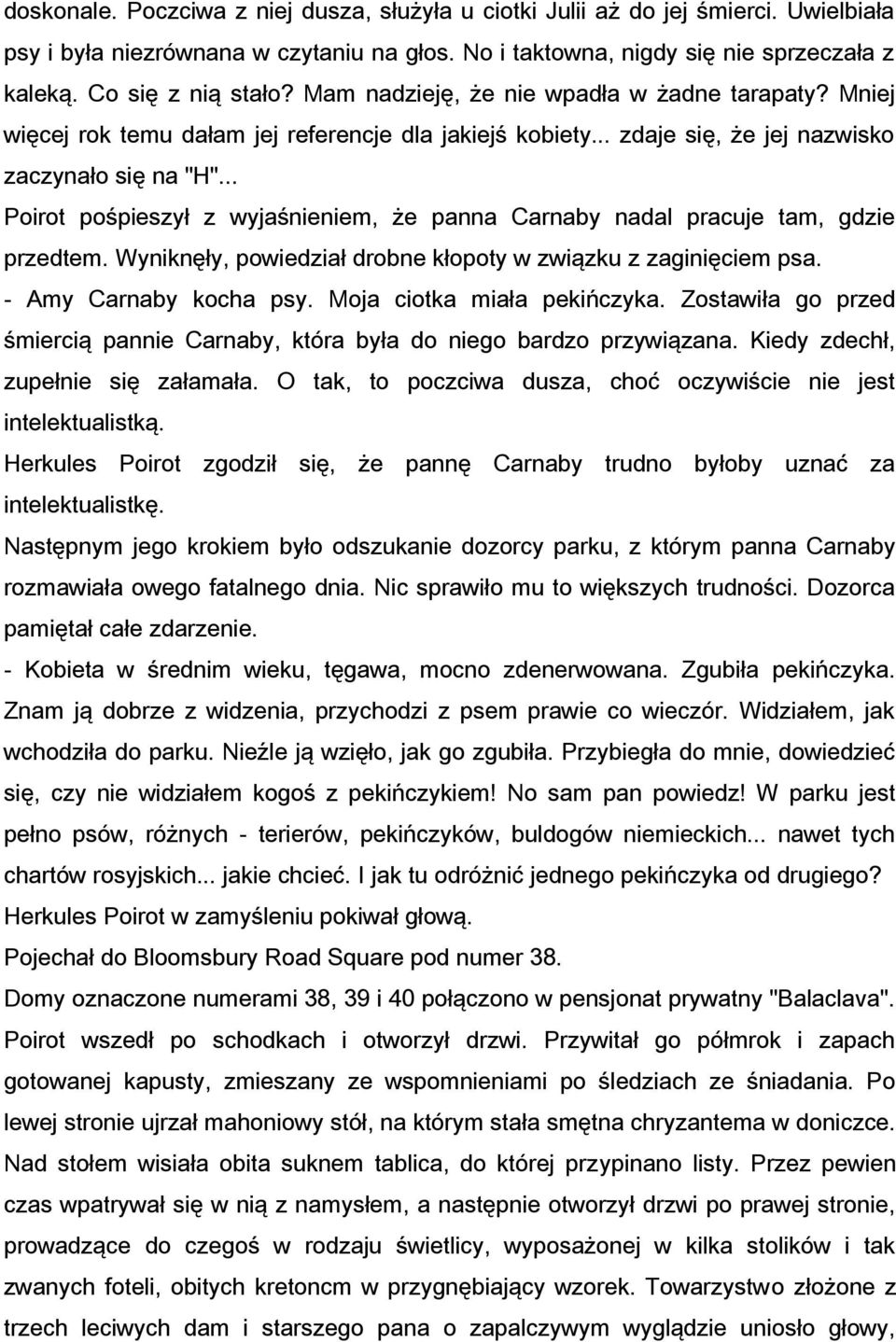 .. Poirot pośpieszył z wyjaśnieniem, że panna Carnaby nadal pracuje tam, gdzie przedtem. Wyniknęły, powiedział drobne kłopoty w związku z zaginięciem psa. - Amy Carnaby kocha psy.