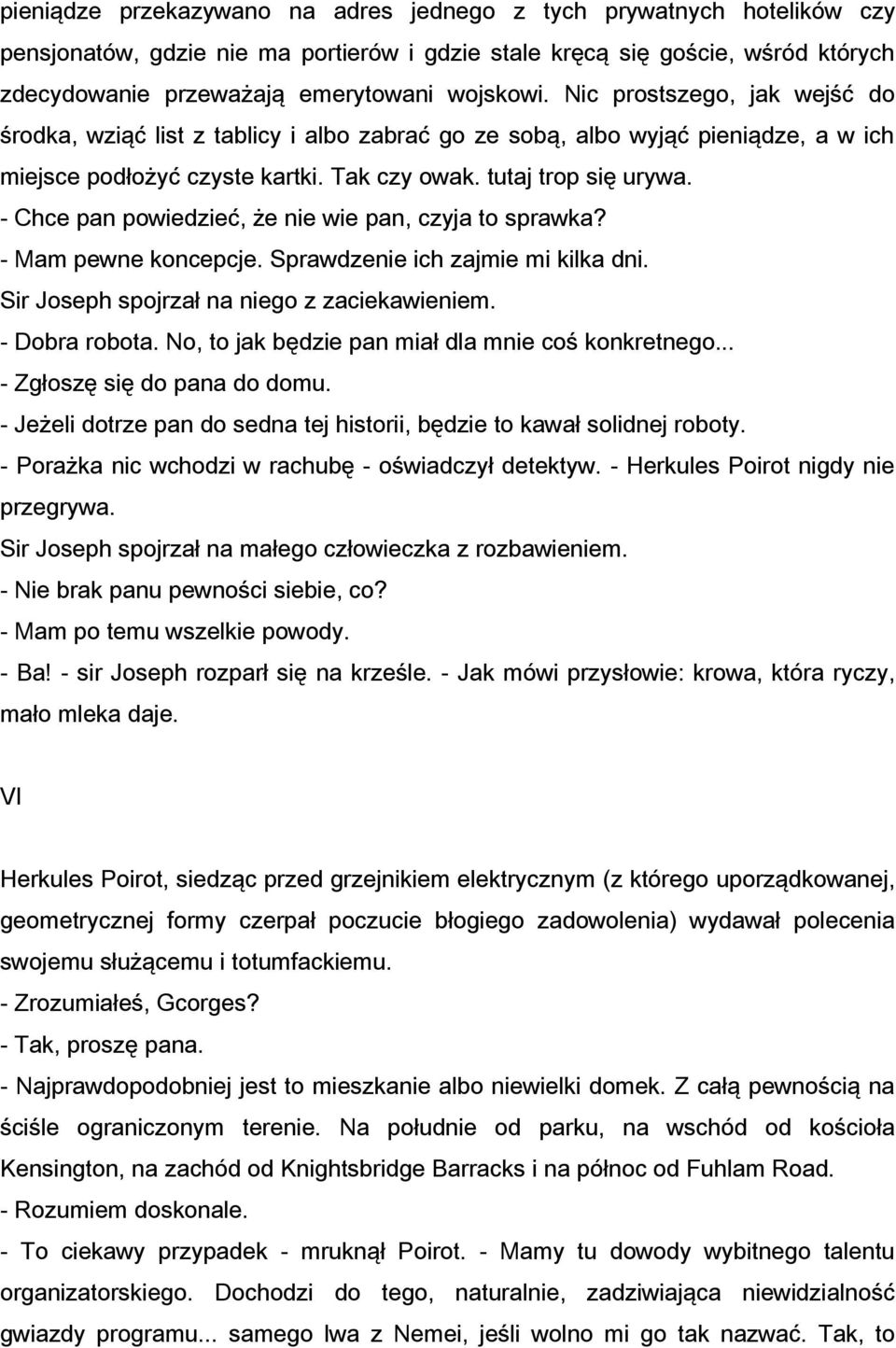 - Chce pan powiedzieć, że nie wie pan, czyja to sprawka? - Mam pewne koncepcje. Sprawdzenie ich zajmie mi kilka dni. Sir Joseph spojrzał na niego z zaciekawieniem. - Dobra robota.