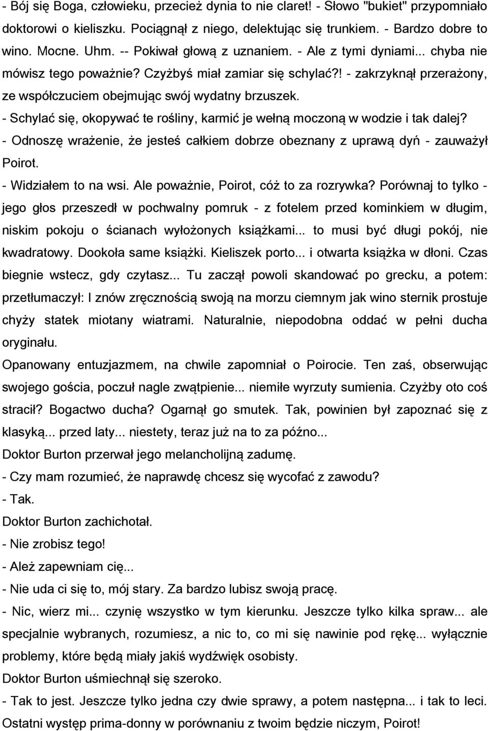 - Schylać się, okopywać te rośliny, karmić je wełną moczoną w wodzie i tak dalej? - Odnoszę wrażenie, że jesteś całkiem dobrze obeznany z uprawą dyń - zauważył Poirot. - Widziałem to na wsi.