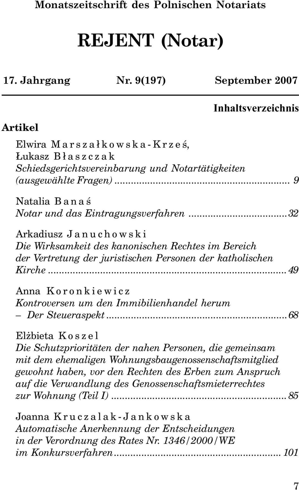 .. 9 Natalia Banaœ Notar und das Eintragungsverfahren...32 Arkadiusz Januchowski Die Wirksamkeit des kanonischen Rechtes im Bereich der Vertretung der juristischen Personen der katholischen Kirche.