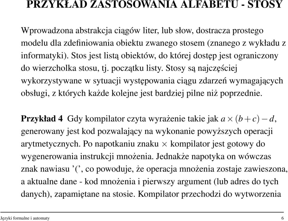 Stosy są najczęściej wykorzystywane w sytuacji występowania ciągu zdarzeń wymagających obsługi, z których każde kolejne jest bardziej pilne niż poprzednie.