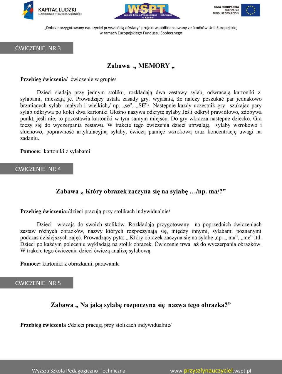 Następnie każdy uczestnik gry szukając pary sylab odkrywa po kolei dwa kartoniki Głośno nazywa odkryte sylaby Jeśli odkrył prawidłowo, zdobywa punkt, jeśli nie, to pozostawia kartoniki w tym samym