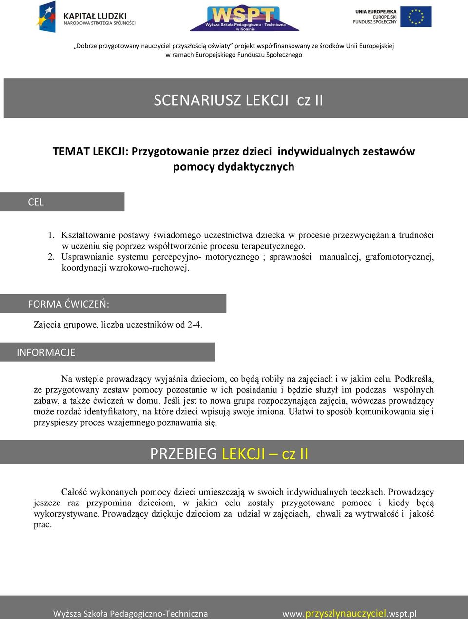 Usprawnianie systemu percepcyjno- motorycznego ; sprawności manualnej, grafomotorycznej, koordynacji wzrokowo-ruchowej. FORMA ĆWICZEŃ: Zajęcia grupowe, liczba uczestników od 2-4.