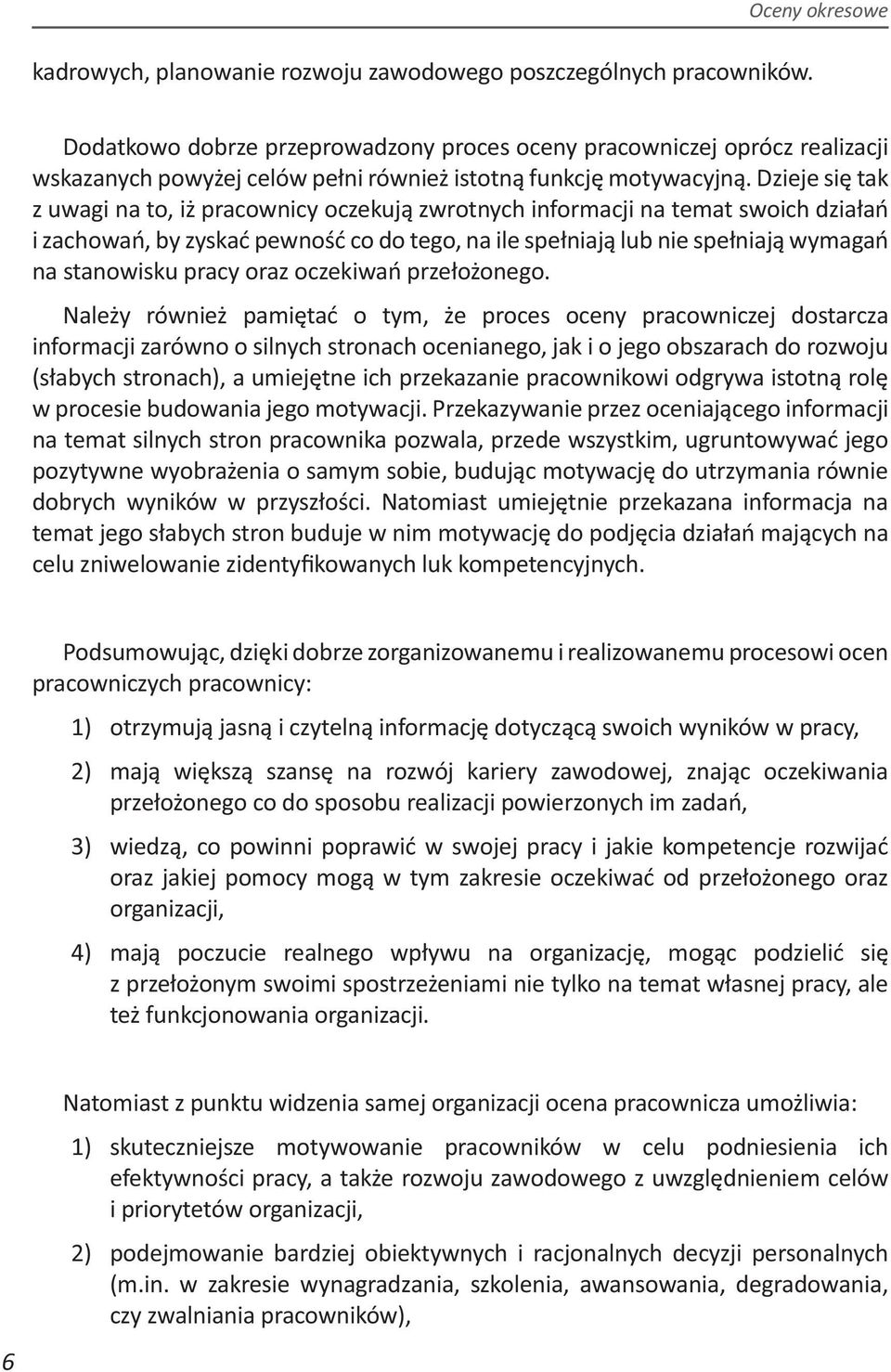 Dzieje się tak z uwagi na to, iż pracownicy oczekują zwrotnych informacji na temat swoich działań i zachowań, by zyskać pewność co do tego, na ile spełniają lub nie spełniają wymagań na stanowisku