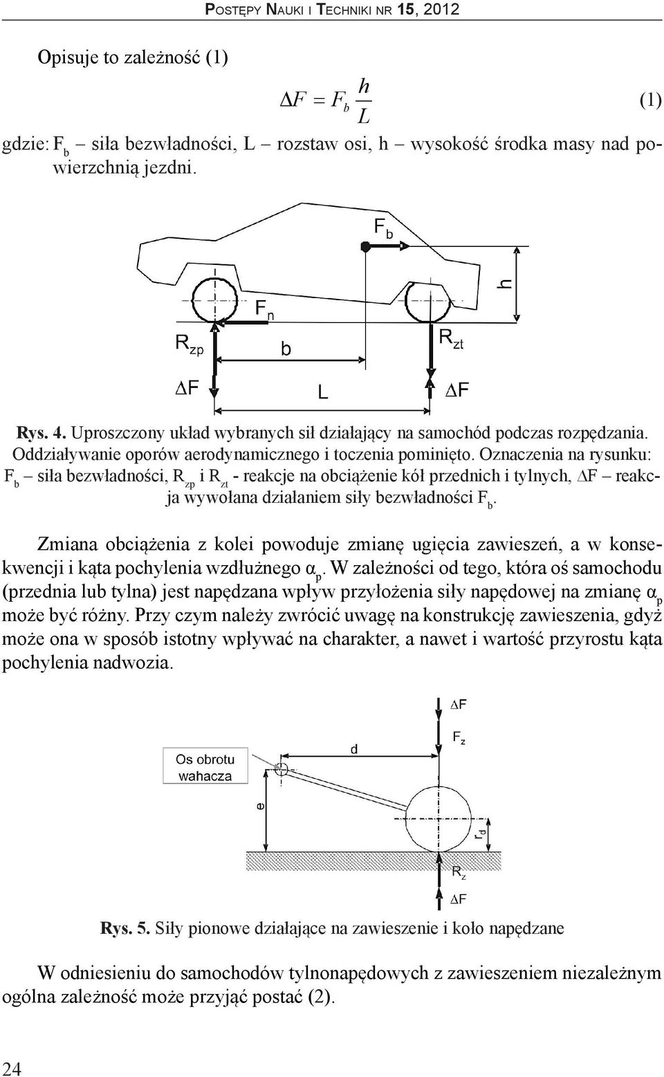 wywołana działaniem siły bezwładności F b Zmiana obciążenia z kolei powoduje zmianę ugięcia zawieszeń, a w konsekwencji i kąta pochylenia wzdłużnego α p W zależności od tego, która oś samochodu