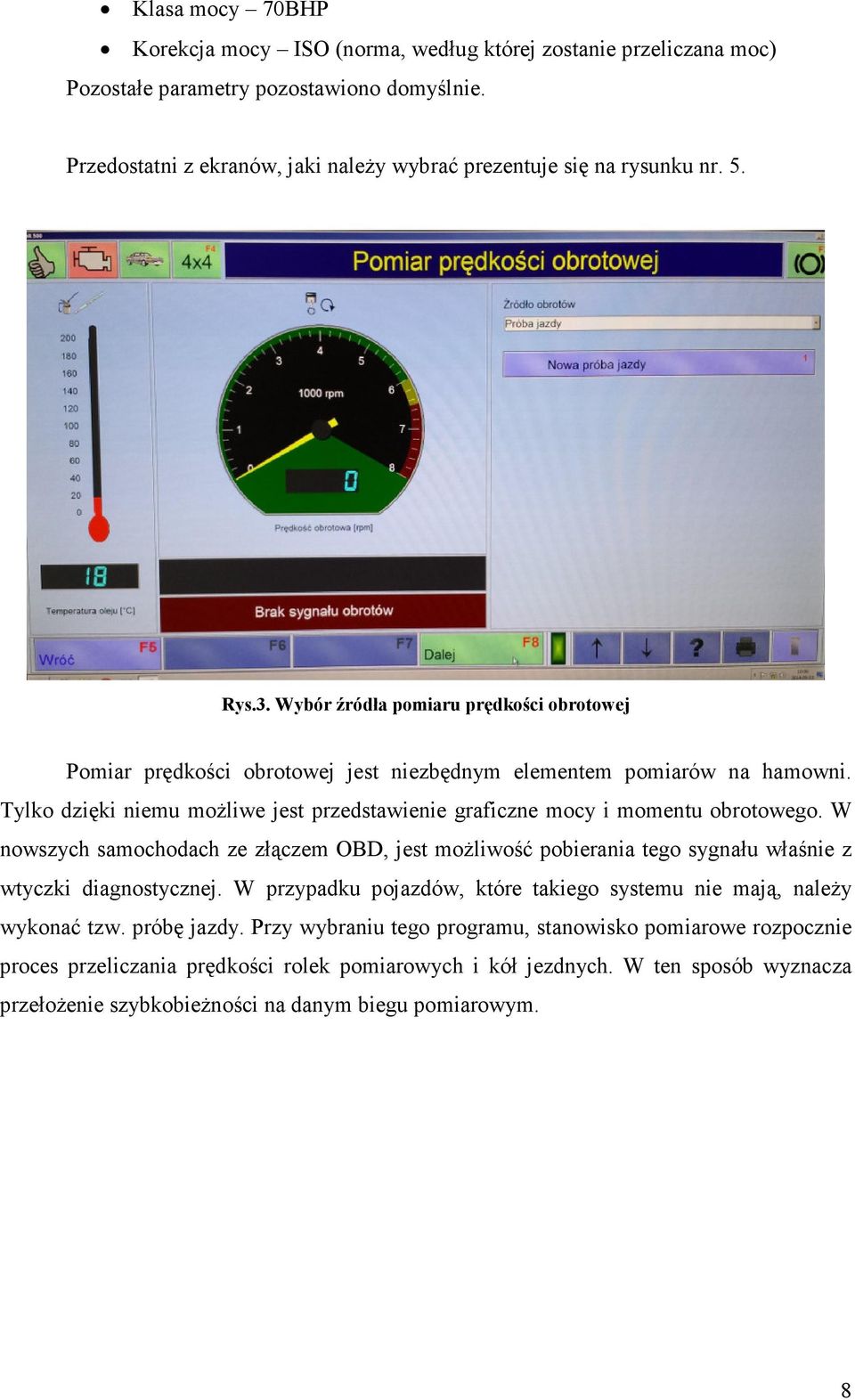 Tylko dzięki niemu moŝliwe jest przedstawienie graficzne mocy i momentu obrotowego. W nowszych samochodach ze złączem OBD, jest moŝliwość pobierania tego sygnału właśnie z wtyczki diagnostycznej.