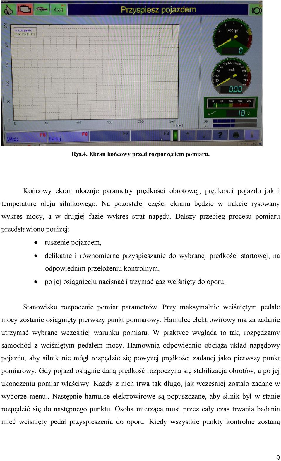 Dalszy przebieg procesu pomiaru przedstawiono poniŝej: ruszenie pojazdem, delikatne i równomierne przyspieszanie do wybranej prędkości startowej, na odpowiednim przełoŝeniu kontrolnym, po jej