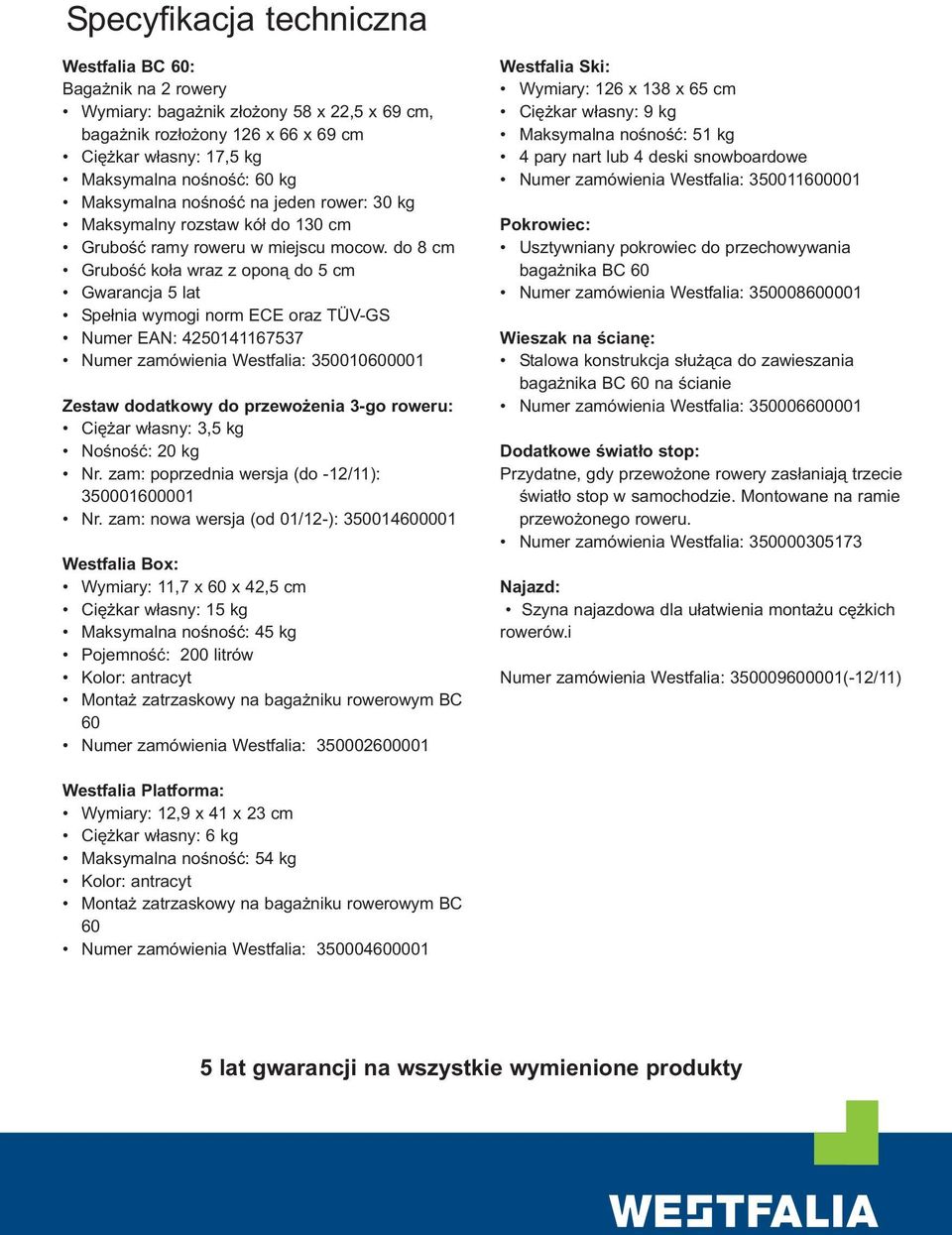 do 8 cm Grubość koła wraz z oponą do 5 cm Gwarancja 5 lat Spełnia wymogi norm ECE oraz TÜV-GS Numer EAN: 4250141167537 Numer zamówienia Westfalia: 350010600001 Zestaw dodatkowy do przewożenia 3-go