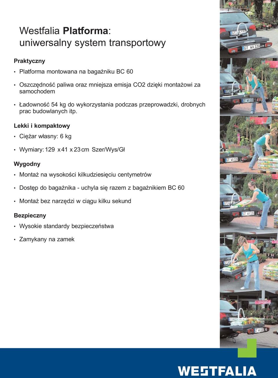 Lekki i kompaktowy Ciężar własny: 6 kg Wymiary: 129 x 41 x 23 cm Szer/Wys/Gł Wygodny Montaż na wysokości kilkudziesięciu centymetrów Dostęp