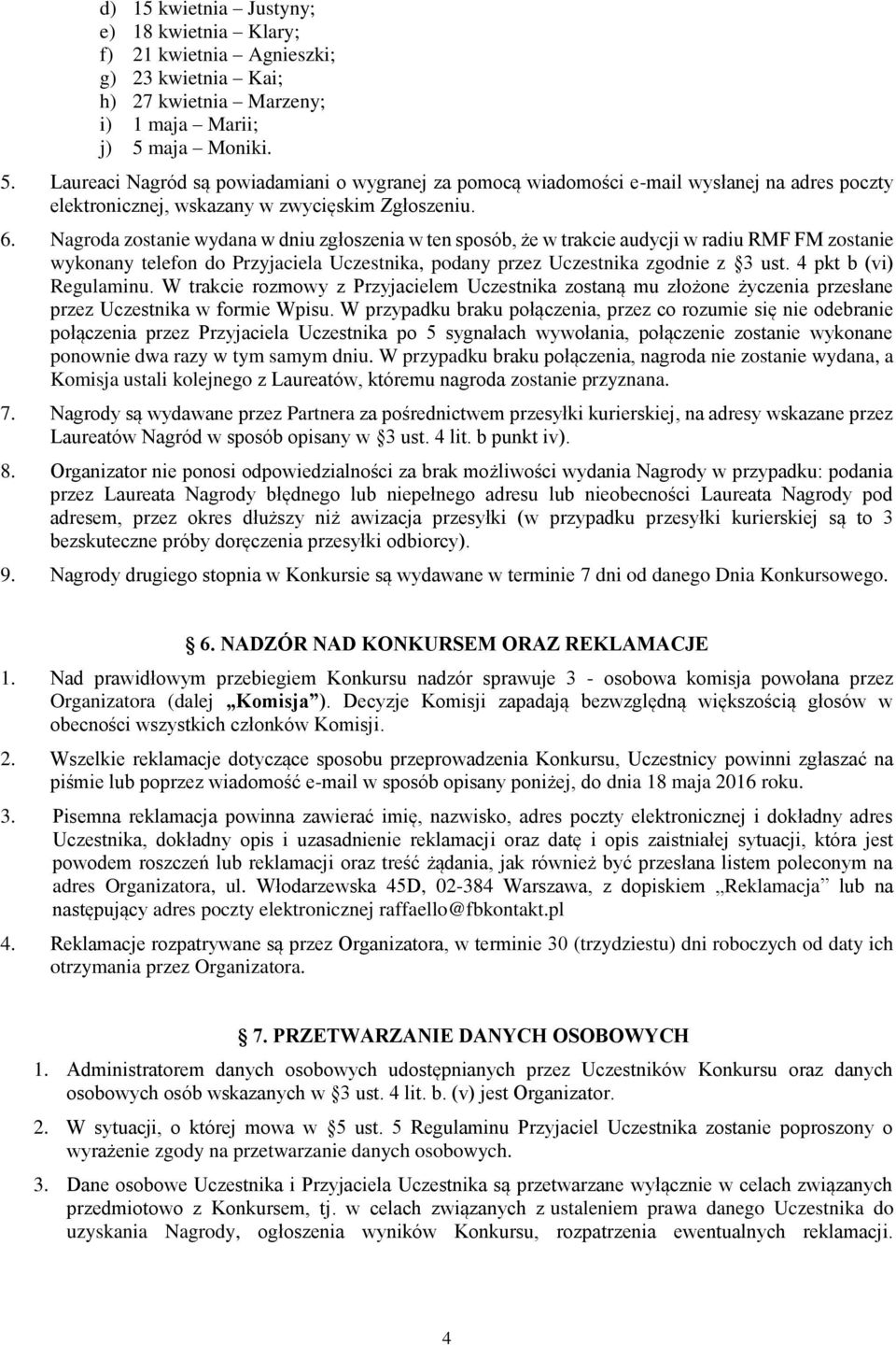 Nagroda zostanie wydana w dniu zgłoszenia w ten sposób, że w trakcie audycji w radiu RMF FM zostanie wykonany telefon do Przyjaciela Uczestnika, podany przez Uczestnika zgodnie z 3 ust.