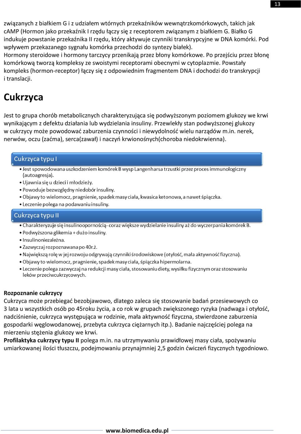 Hormony steroidowe i hormony tarczycy przenikają przez błony komórkowe. Po przejściu przez błonę komórkową tworzą kompleksy ze swoistymi receptorami obecnymi w cytoplazmie.