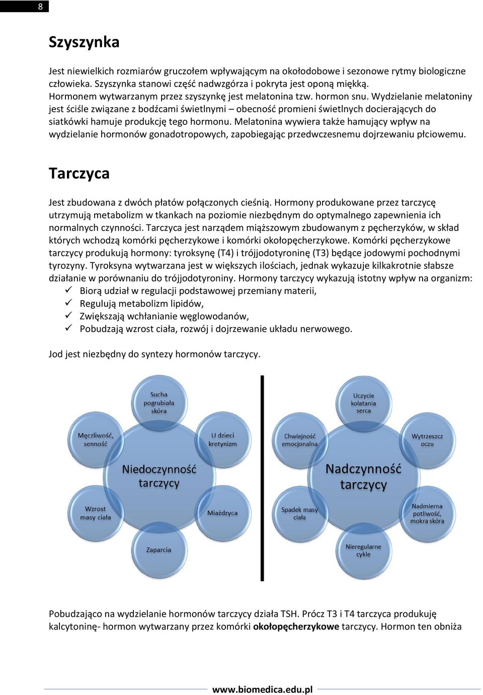 Wydzielanie melatoniny jest ściśle związane z bodźcami świetlnymi obecność promieni świetlnych docierających do siatkówki hamuje produkcję tego hormonu.