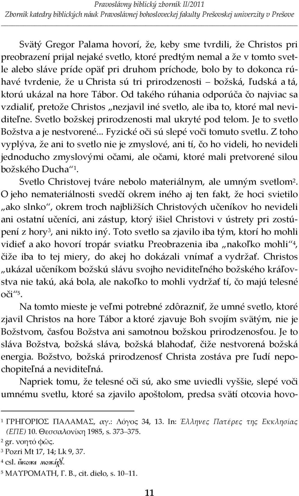 Od takého rúhania odporúča čo najviac sa vzdialiť, pretože Christos nezjavil iné svetlo, ale iba to, ktoré mal neviditeľne. Svetlo božskej prirodzenosti mal ukryté pod telom.