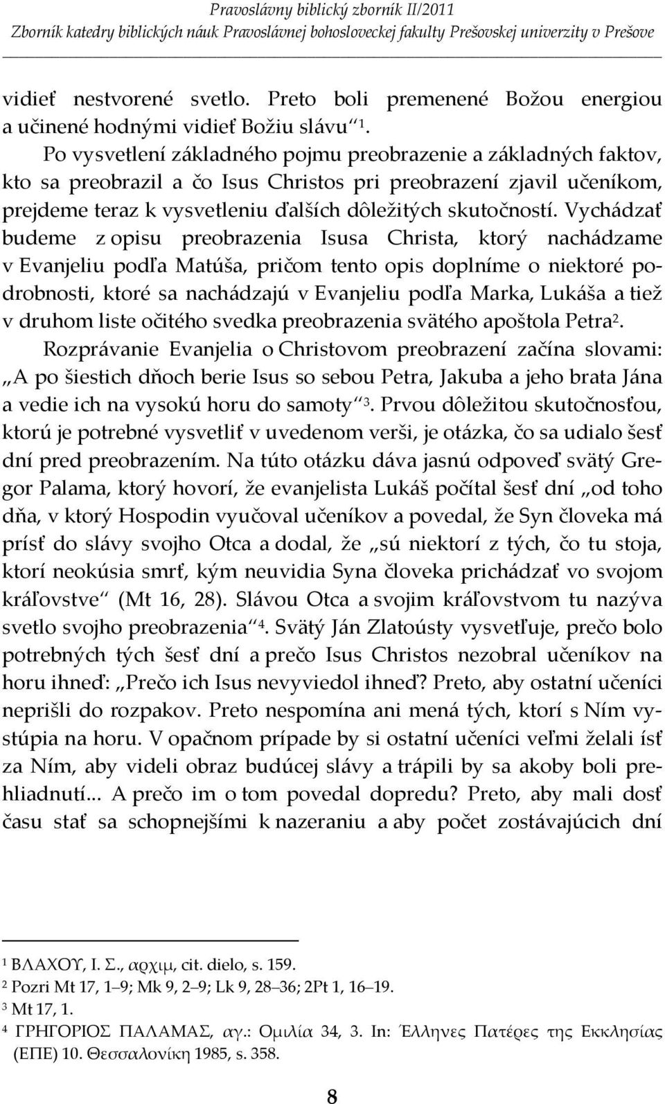 Vychádzať budeme z opisu preobrazenia Isusa Christa, ktorý nachádzame v Evanjeliu podľa Matúša, pričom tento opis doplníme o niektoré podrobnosti, ktoré sa nachádzajú v Evanjeliu podľa Marka, Lukáša