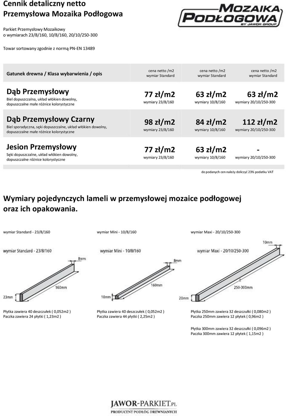 20/10/250300 Dąb Przemysłowy Czarny Biel sporadyczna, sęki dopuszczalne, układ włókien dowolny, 98 zł/m2 wymiary 23/8/160 84 zł/m2 wymiary 10/8/160 112 zł/m2 wymiary 20/10/250300 Jesion Przemysłowy