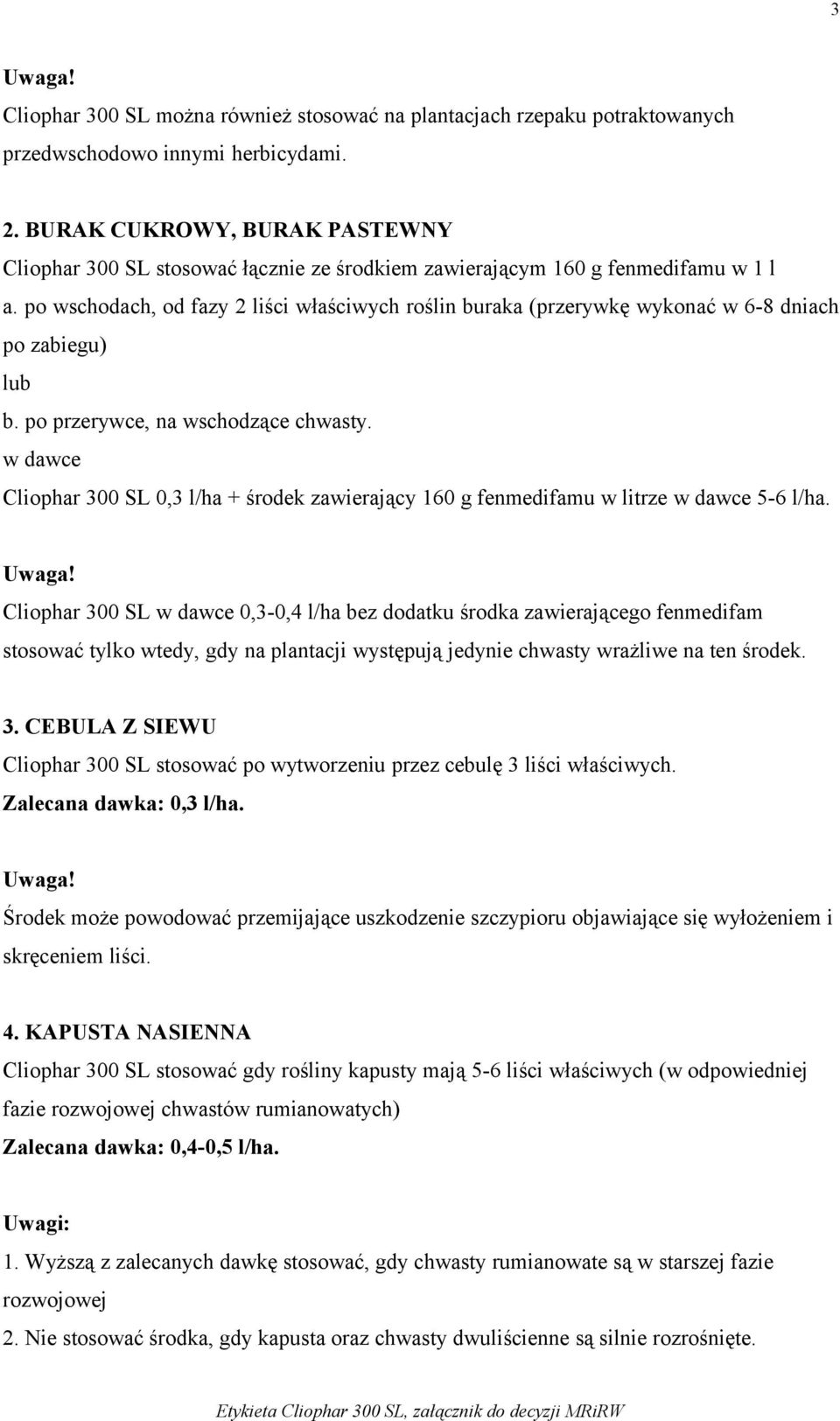 po wschodach, od fazy 2 liści właściwych roślin buraka (przerywkę wykonać w 6-8 dniach po zabiegu) lub b. po przerywce, na wschodzące chwasty.