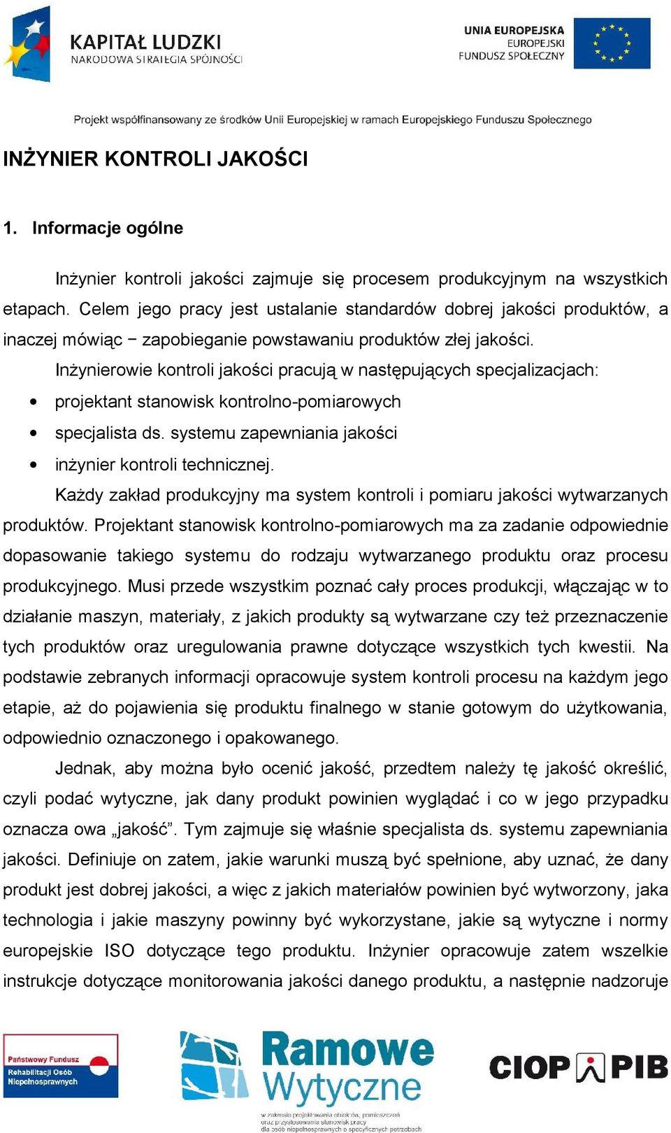 Inżynierowie kontroli jakości pracują w następujących specjalizacjach: projektant stanowisk kontrolno-pomiarowych specjalista ds. systemu zapewniania jakości inżynier kontroli technicznej.