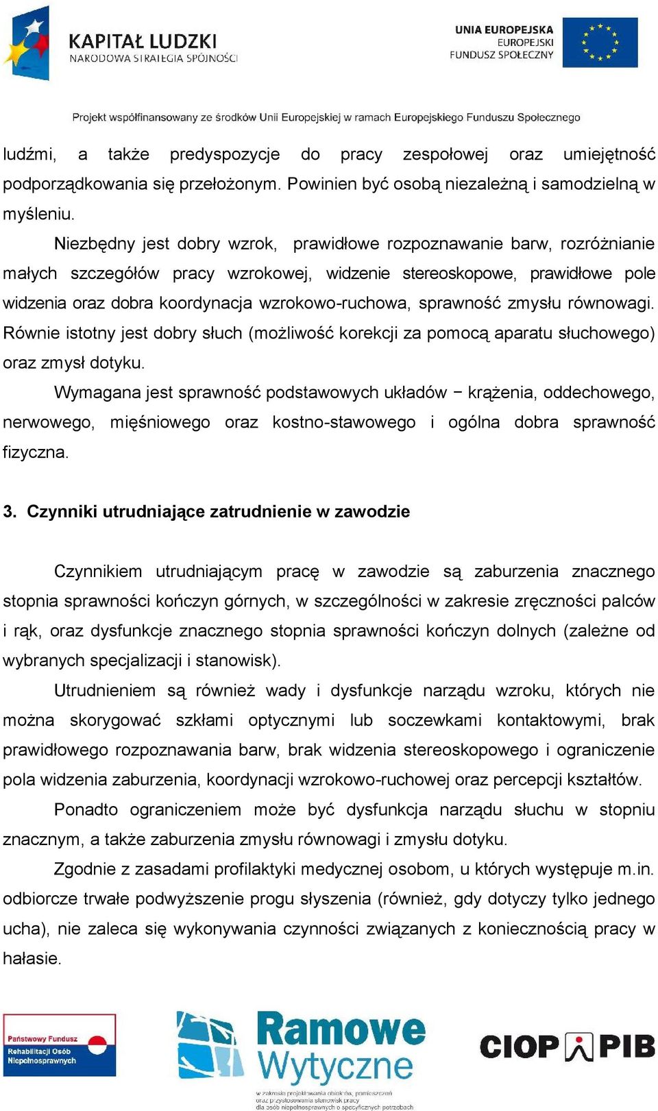 sprawność zmysłu równowagi. Równie istotny jest dobry słuch (możliwość korekcji za pomocą aparatu słuchowego) oraz zmysł dotyku.