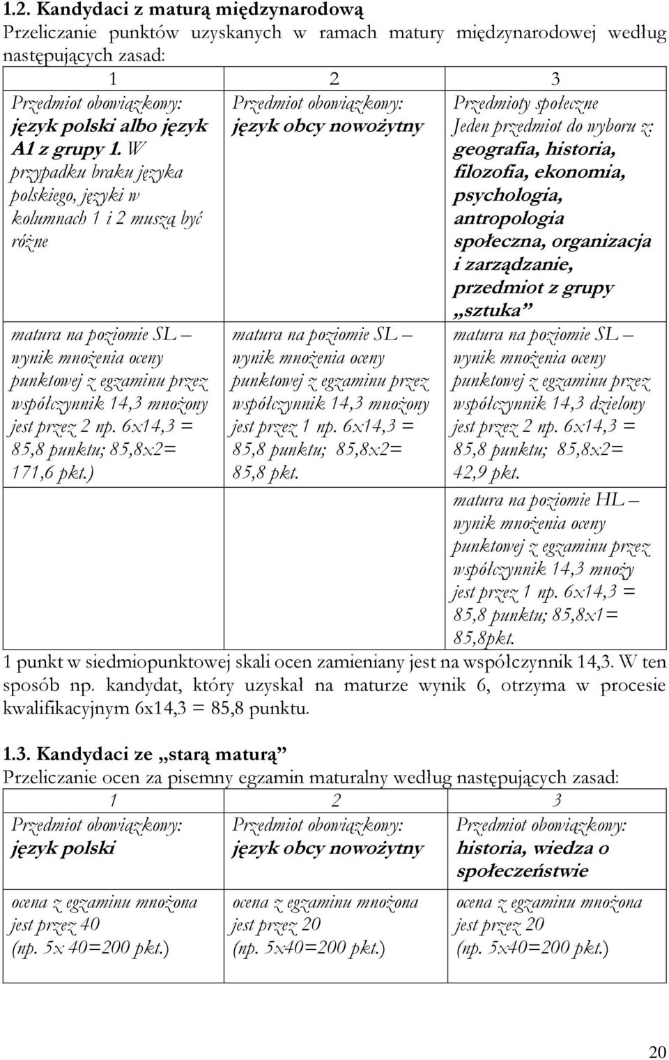 6x14,3 = 85,8 punktu; 85,8x2= 171,6 pkt.) Przedmiot obowiązkowy: język obcy nowożytny matura na poziomie SL wynik mnożenia oceny punktowej z egzaminu przez współczynnik 14,3 mnożony jest przez 1 np.