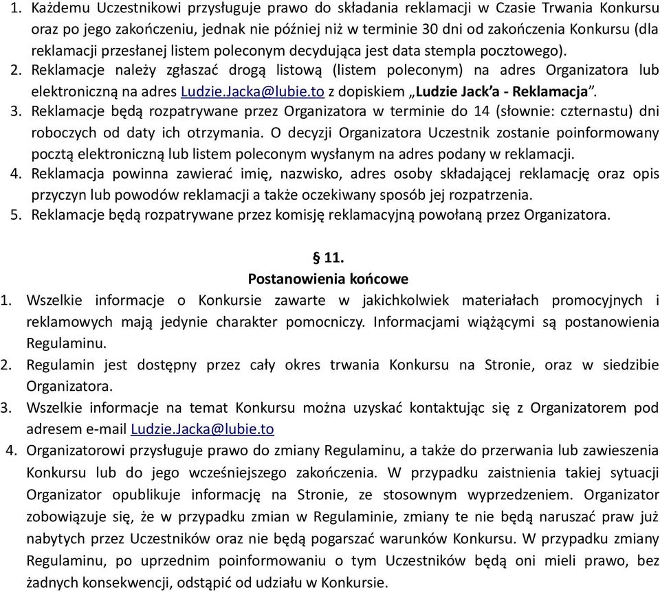 Jacka@lubie.to z dopiskiem Ludzie Jack a - Reklamacja. 3. Reklamacje będą rozpatrywane przez Organizatora w terminie do 14 (słownie: czternastu) dni roboczych od daty ich otrzymania.