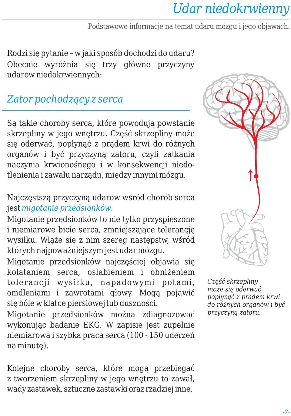 Część skrzepliny może się oderwać, popłynąć z prądem krwi do różnych organów i być przyczyną zatoru, czyli zatkania naczynia krwionośnego i w konsekwencji niedotlenienia i zawału narządu, między