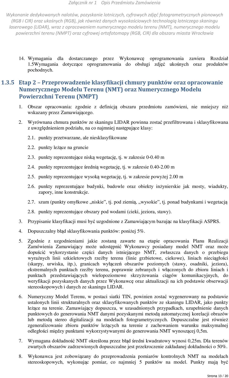 Obszar opracowania: zgodnie z definicją obszaru przedmiotu zamówieni, nie mniejszy niż wskazany przez Zamawiającego. 2.