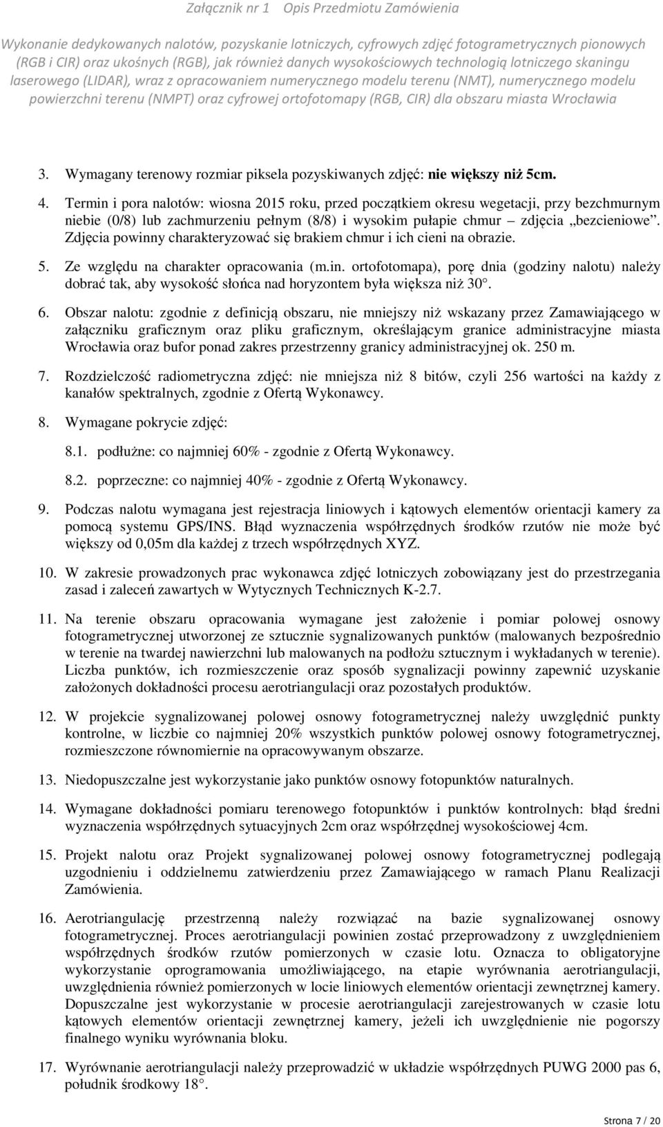 Zdjęcia powinny charakteryzować się brakiem chmur i ich cieni na obrazie. 5. Ze względu na charakter opracowania (m.in. ortofotomapa), porę dnia (godziny nalotu) należy dobrać tak, aby wysokość słońca nad horyzontem była większa niż 30.