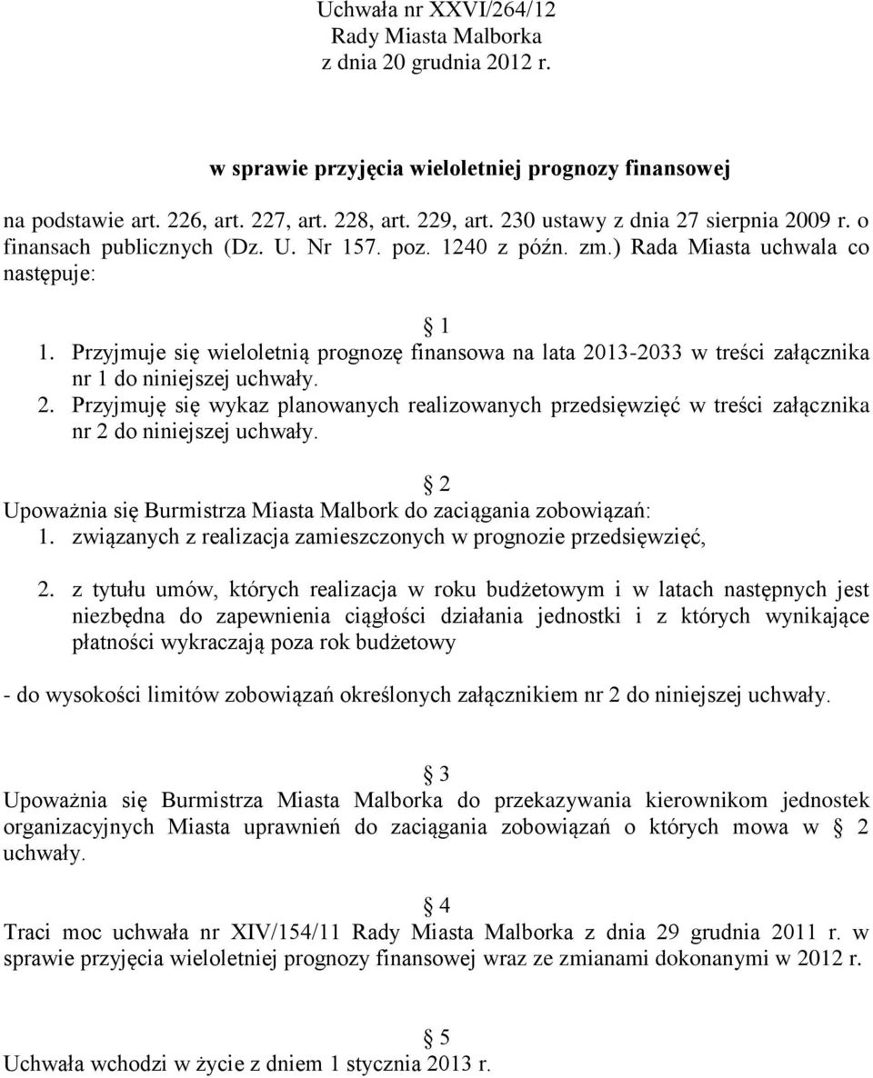 Przyjmuje się wieloletnią prognozę finansowa na lata 2013-2033 w treści załącznika nr 1 do niniejszej uchwały. 2. Przyjmuję się wykaz planowanych realizowanych przedsięwzięć w treści załącznika nr 2 do niniejszej uchwały.