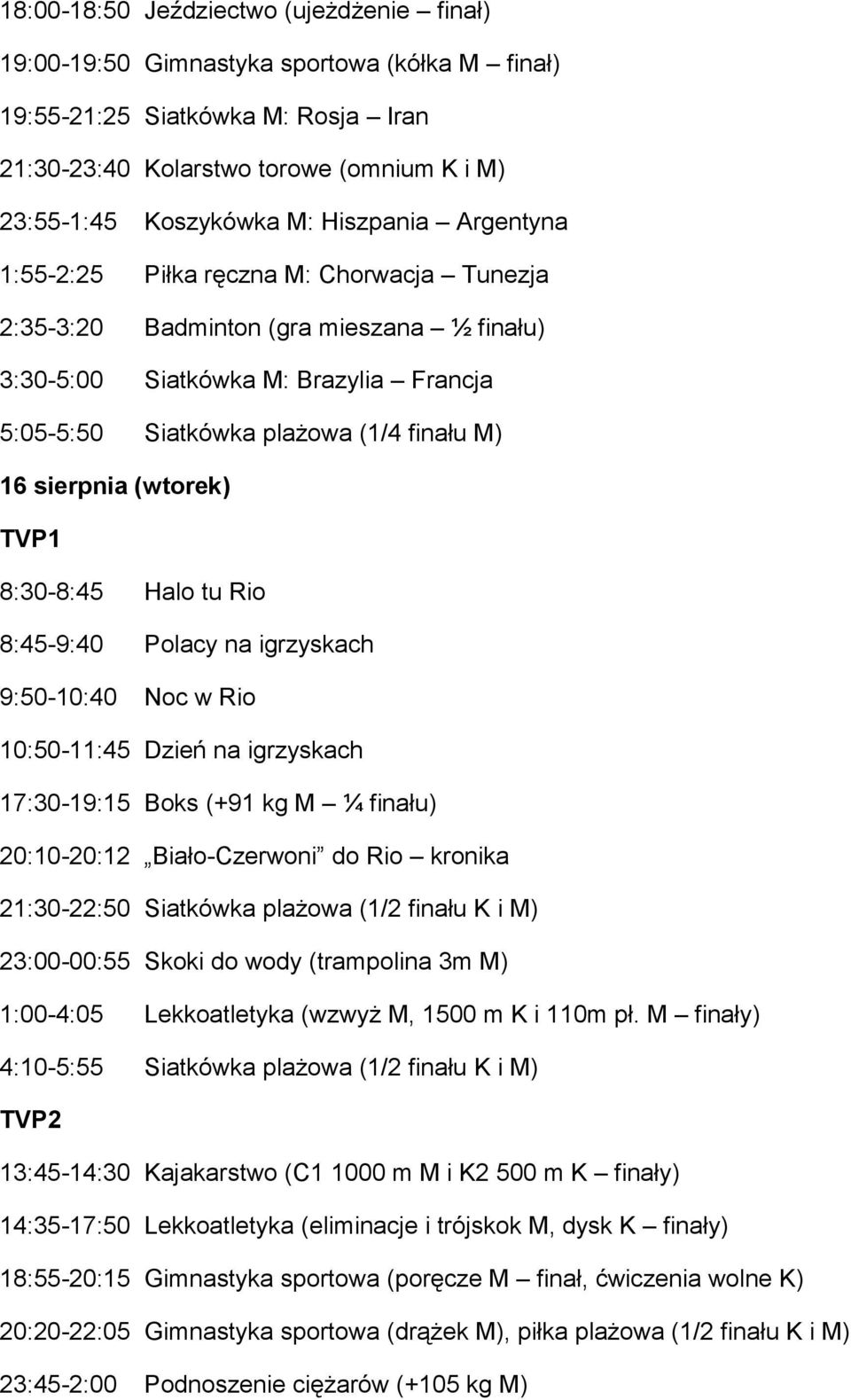 sierpnia (wtorek) 8:30-8:45 Halo tu Rio 8:45-9:40 Polacy na igrzyskach 9:50-10:40 Noc w Rio 10:50-11:45 Dzień na igrzyskach 17:30-19:15 Boks (+91 kg M ¼ finału) 20:10-20:12 Biało-Czerwoni do Rio