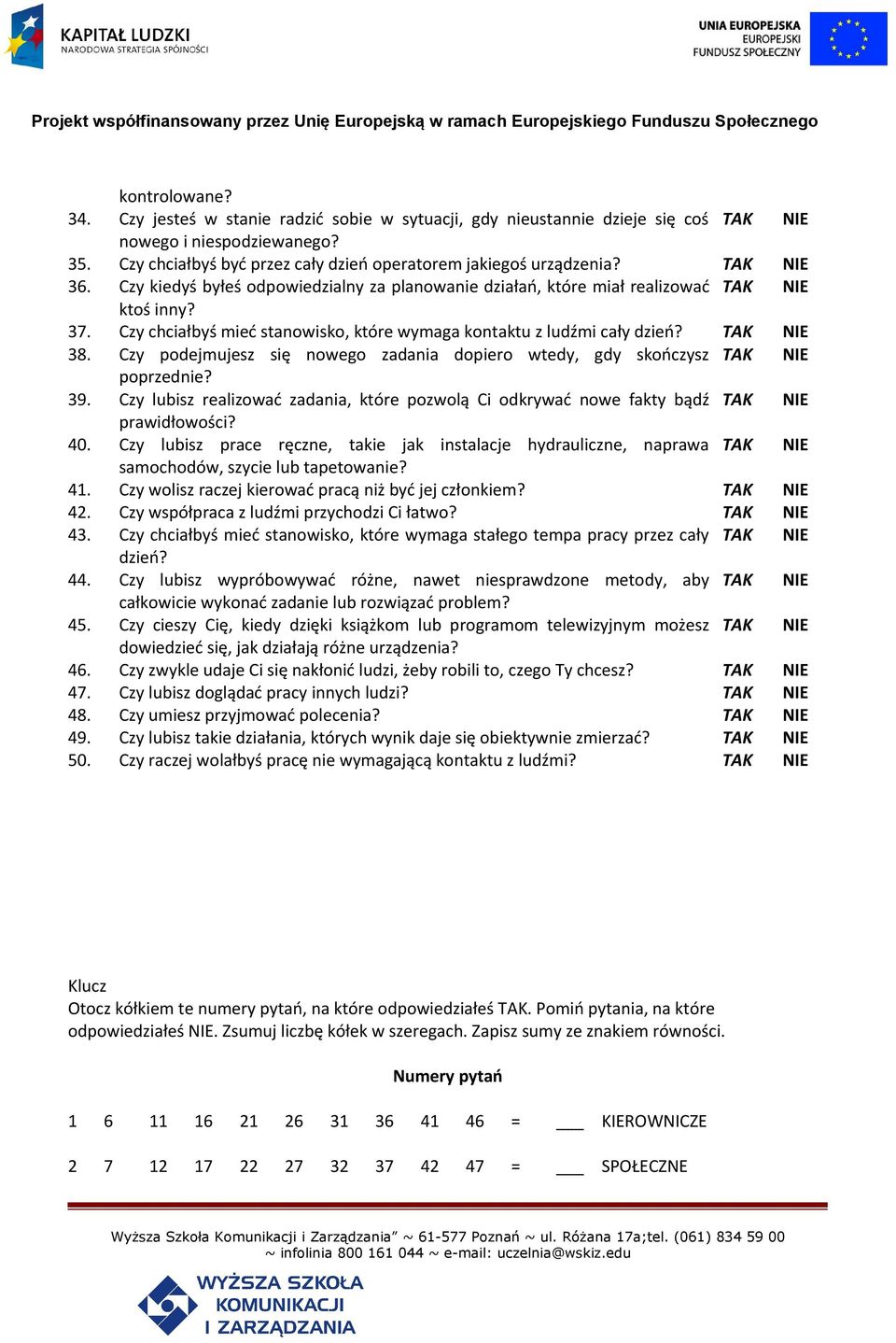 Czy podejmujesz się nowego zadania dopiero wtedy, gdy skończysz TAK NIE poprzednie? 39. Czy lubisz realizować zadania, które pozwolą Ci odkrywać nowe fakty bądź TAK NIE prawidłowości? 40.