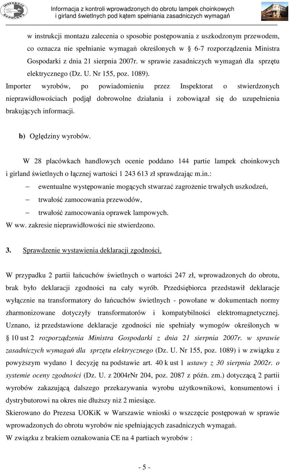 Importer wyrobów, po powiadomieniu przez Inspektorat o stwierdzonych nieprawidłowościach podjął dobrowolne działania i zobowiązał się do uzupełnienia brakujących informacji. b) Oględziny wyrobów.