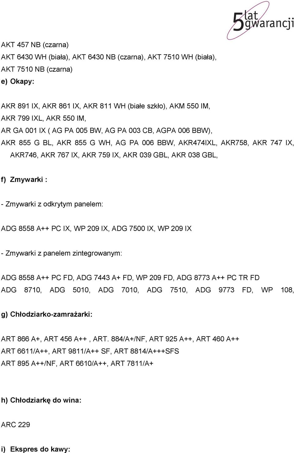 Zmywarki : - Zmywarki z odkrytym panelem: ADG 8558 A++ PC IX, WP 209 IX, ADG 7500 IX, WP 209 IX - Zmywarki z panelem zintegrowanym: ADG 8558 A++ PC FD, ADG 7443 A+ FD, WP 209 FD, ADG 8773 A++ PC TR