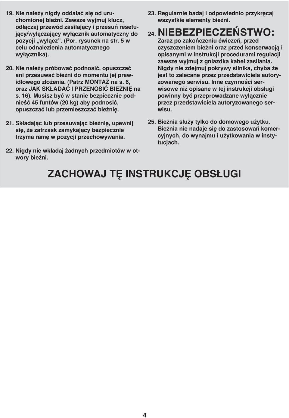 6, oraz JAK SKŁADAĆ I PRZENOSIĆ BIEŻNIĘ na s. 16). Musisz być w stanie bezpiecznie podnieść 45 funtów (20 kg) aby podnosić, opuszczać lub przemieszczać bieżnię. 21.