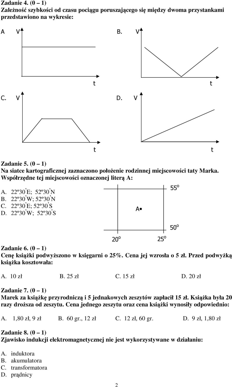 22º0 W; 52º0 S Zadanie 6. (0 1) Cen ksiki podwyszono w ksigarni o 25%. Cena jej wzrosła o 5 zł. Przed podwyk ksika kosztowała: A. 10 zł B. 25 zł C. 15 zł D. 20 zł Zadanie 7.