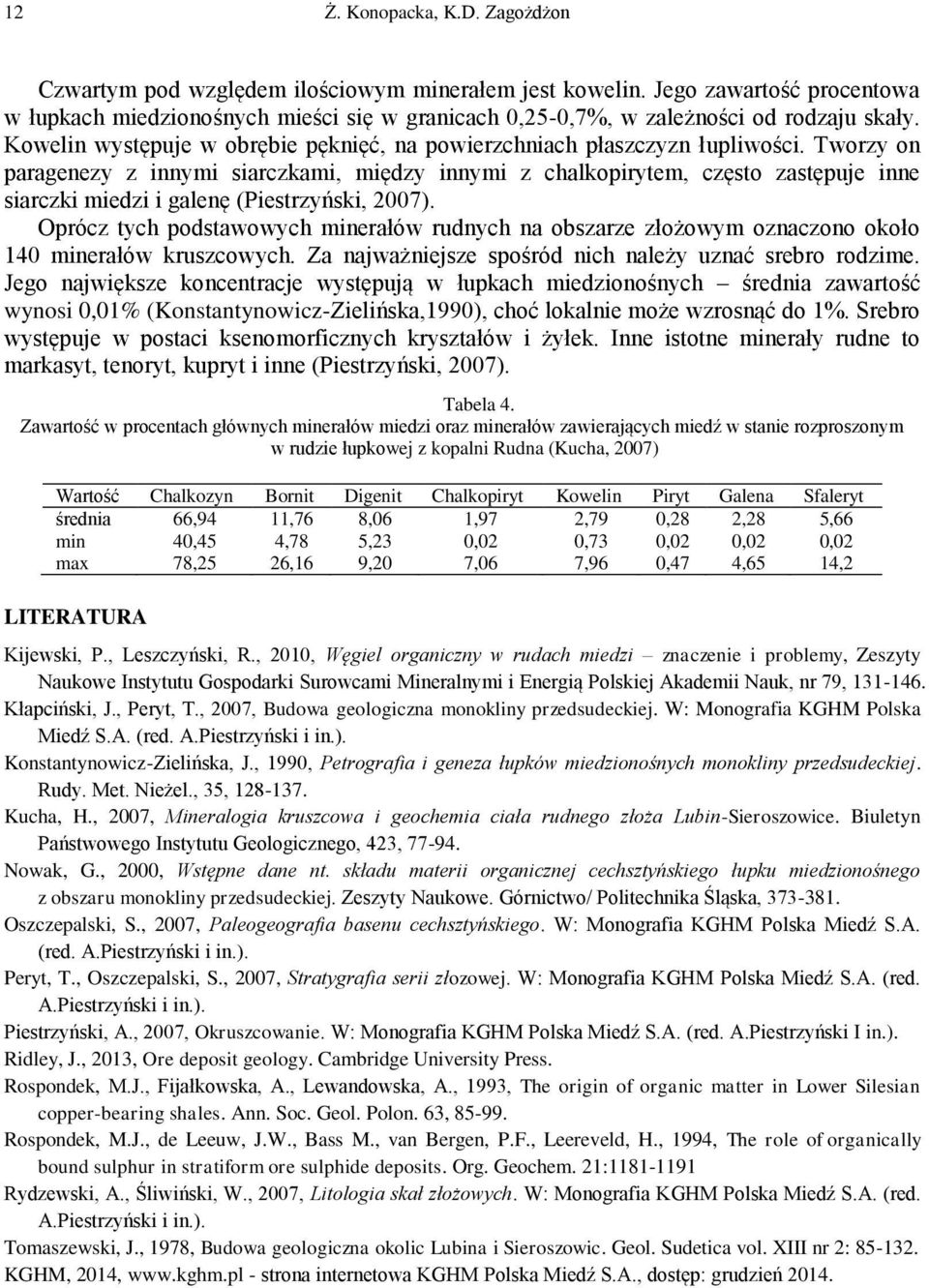 Tworzy on paragenezy z innymi siarczkami, między innymi z chalkopirytem, często zastępuje inne siarczki miedzi i galenę (Piestrzyński, 2007).