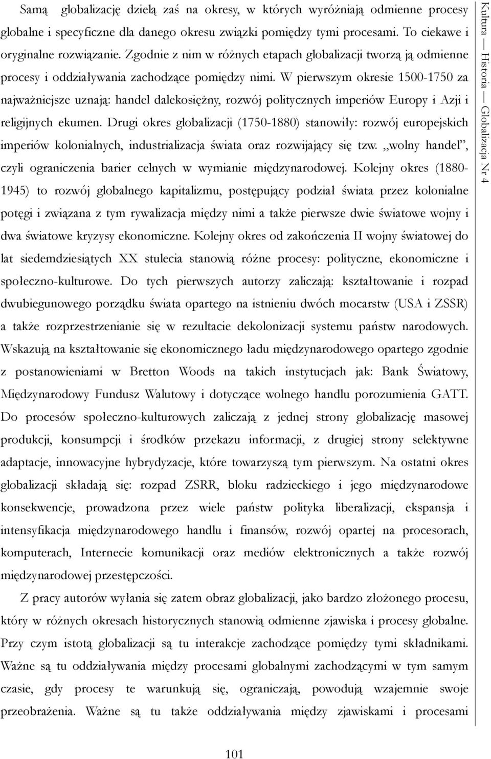 W pierwszym okresie 1500-1750 za najważniejsze uznają: handel dalekosiężny, rozwój politycznych imperiów Europy i Azji i religijnych ekumen.