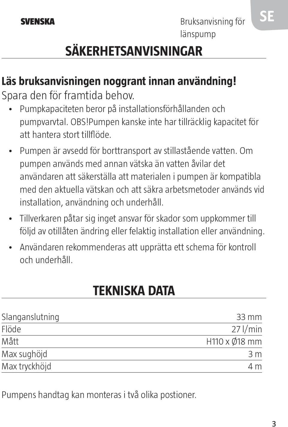 Pumpen är avsedd för borttransport av stillastående vatten.