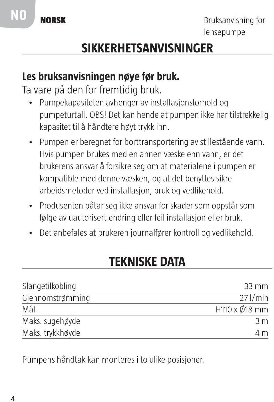 Pumpen er beregnet for borttransportering av stillestående vann.