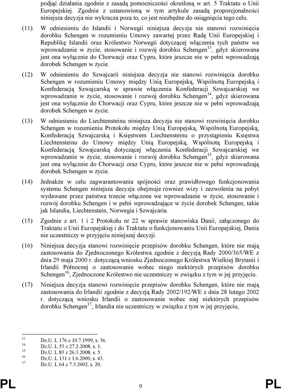 (11) W odniesieniu do Islandii i Norwegii niniejsza decyzja nie stanowi rozwinięcia dorobku Schengen w rozumieniu Umowy zawartej przez Radę Unii Europejskiej i Republikę Islandii oraz Królestwo