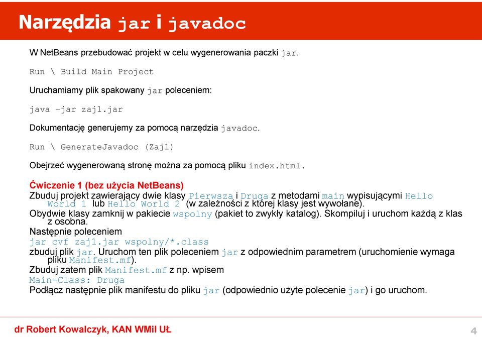 Ćwiczenie 1 (bez użycia NetBeans) Zbuduj projekt zawierający dwie klasy Pierwsza i Druga z metodami main wypisującymi Hello World 1 lub Hello World 2 (w zależności z której klasy jest wywołane).