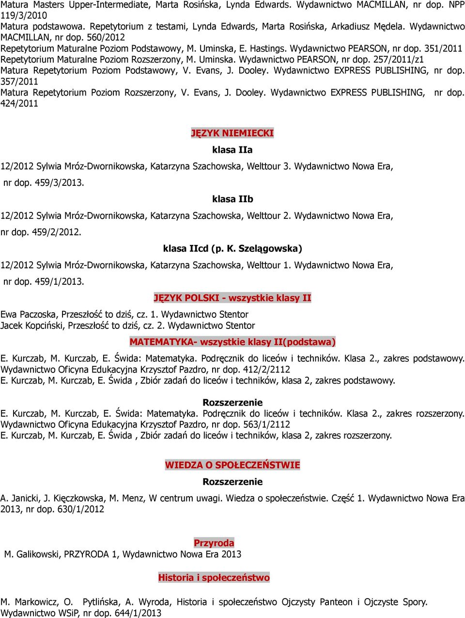 Evans, J. Dooley. Wydawnictwo EXPRESS PUBLISHING, nr dop. 357/2011 Matura Repetytorium Poziom Rozszerzony, V. Evans, J. Dooley. Wydawnictwo EXPRESS PUBLISHING, nr dop. 424/2011 JĘZYK NIEMIECKI klasa IIa 12/2012 Sylwia Mróz-Dwornikowska, Katarzyna Szachowska, Welttour 3.