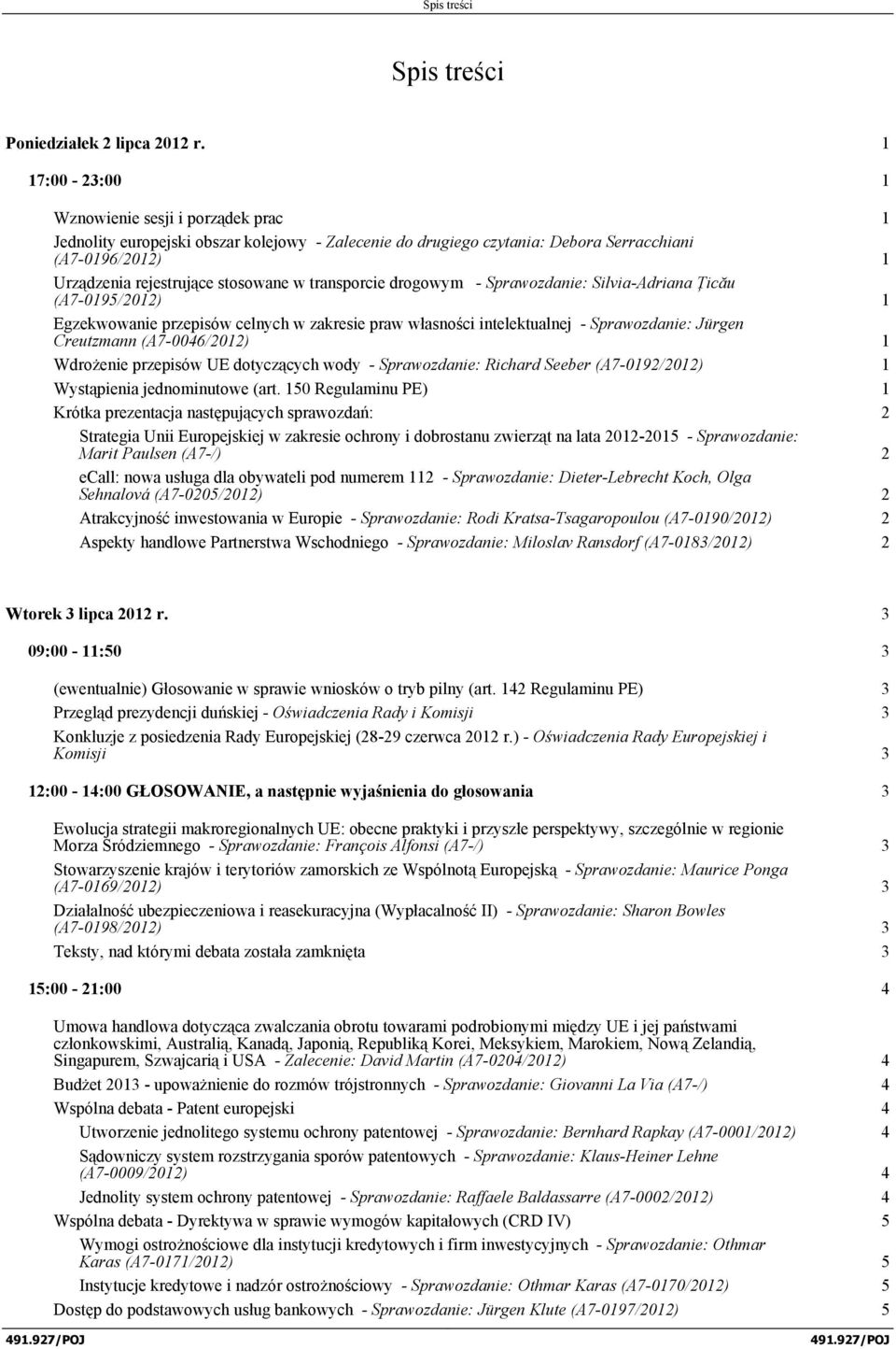 transporcie drogowym - Sprawozdanie: Silvia-Adriana Ţicău (A7-0195/2012) 1 Egzekwowanie przepisów celnych w zakresie praw własności intelektualnej - Sprawozdanie: Jürgen Creutzmann (A7-0046/2012) 1