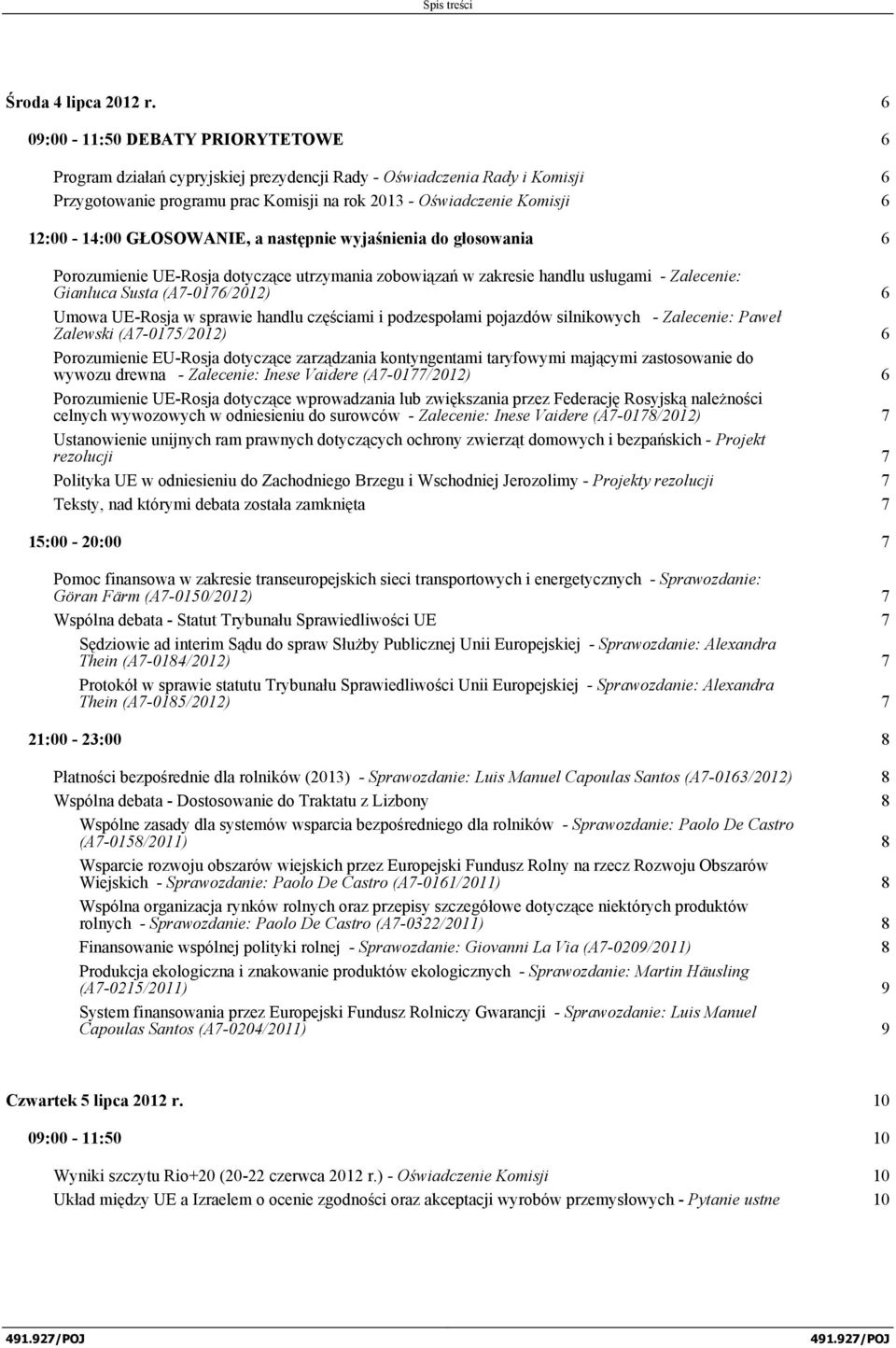 GŁOSOWANIE, a następnie wyjaśnienia do głosowania 6 Porozumienie UE-Rosja dotyczące utrzymania zobowiązań w zakresie handlu usługami - Zalecenie: Gianluca Susta (A7-0176/2012) 6 Umowa UE-Rosja w