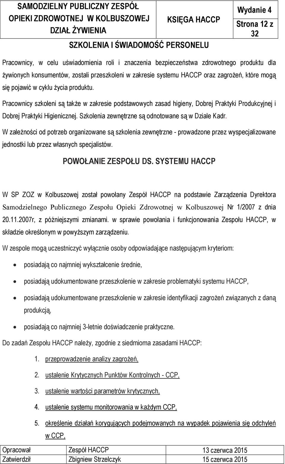 Szkolenia zewnętrzne są odnotowane są w Dziale Kadr. W zależności od potrzeb organizowane są szkolenia zewnętrzne - prowadzone przez wyspecjalizowane jednostki lub przez własnych specjalistów.