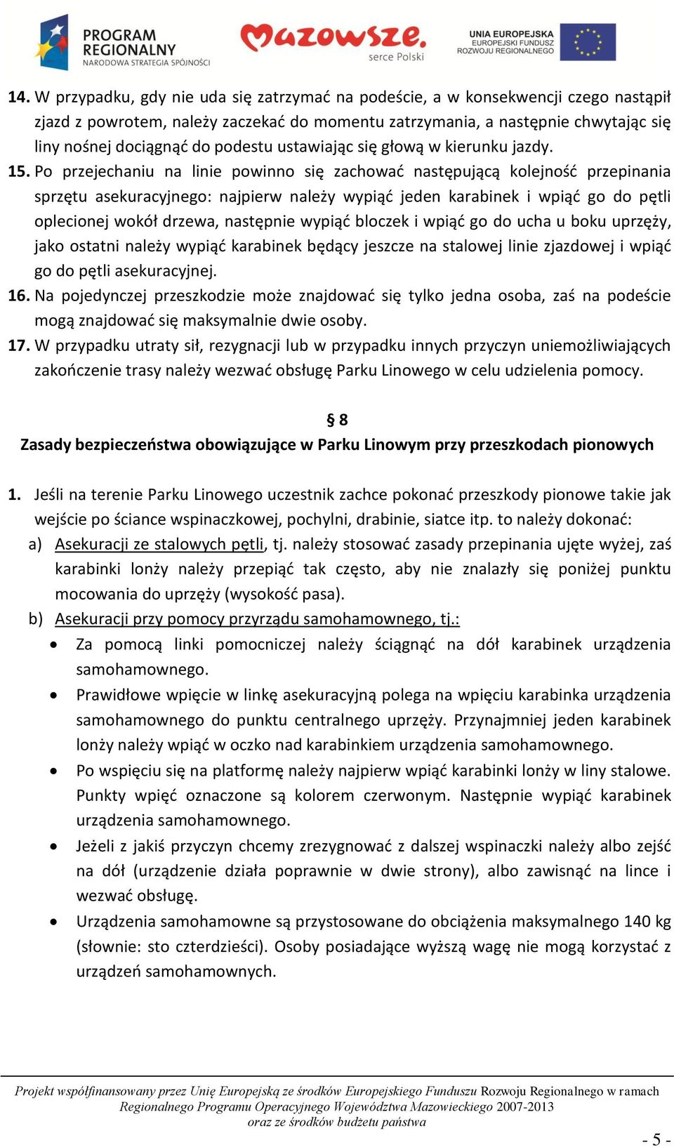 Po przejechaniu na linie powinno się zachować następującą kolejność przepinania sprzętu asekuracyjnego: najpierw należy wypiąć jeden karabinek i wpiąć go do pętli oplecionej wokół drzewa, następnie