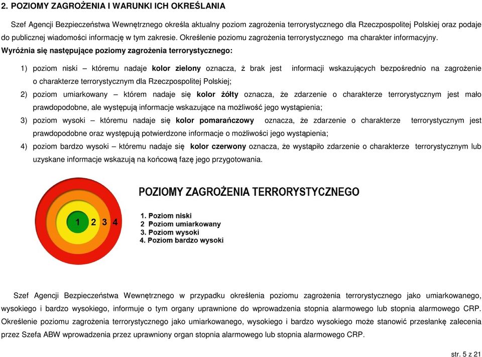 Wyróżnia się następujące poziomy zagrożenia terrorystycznego: 1) poziom niski któremu nadaje kolor zielony oznacza, ż brak jest informacji wskazujących bezpośrednio na zagrożenie o charakterze