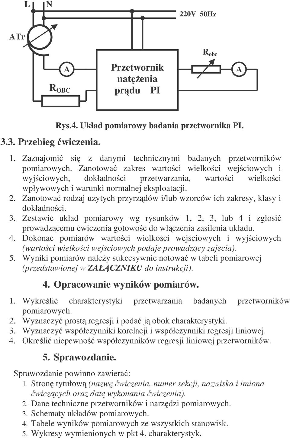 Zanotowa rodzaj uytych przyrzdów i/lub wzorców ich zakresy, klasy i dokładnoci. 3. Zestawi układ pomiarowy wg rysunków 1, 2, 3, lub 4 i zgłosi prowadzcemu wiczenia gotowo do włczenia zasilenia układu.