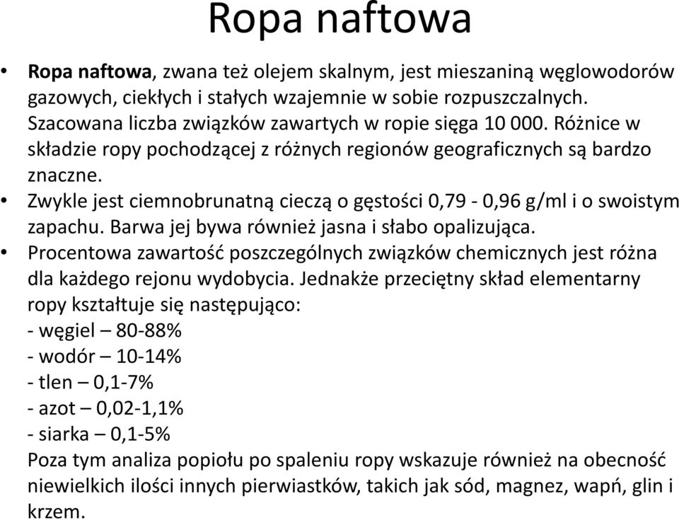 Zwykle jest ciemnobrunatną cieczą o gęstości 0,79 0,96 g/ml i o swoistym zapachu. Barwa jej bywa również jasna i słabo opalizująca.