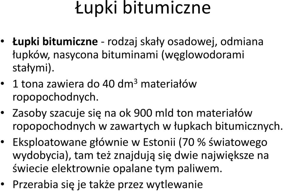 Zasoby szacuje się na ok 900 mld ton materiałów ropopochodnych w zawartych w łupkach bitumicznych.